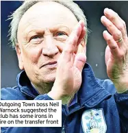  ?? ?? Outgoing Town boss Neil Warnock suggested the club has some irons in fire on the transfer front