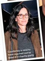  ??  ?? is said to Courteney out to have reached party Brad at a charity