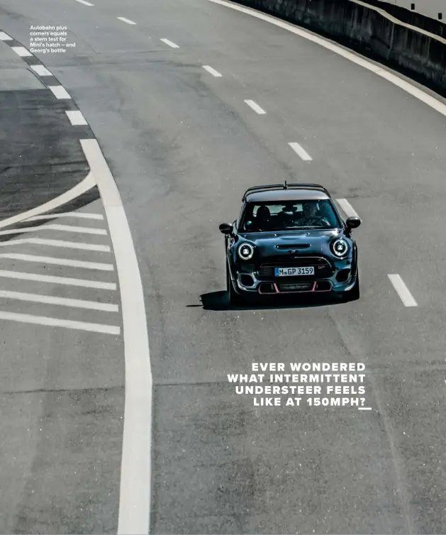  ??  ?? Autobahn plus corners equals a stern test for Mini’s hatch – and Georg’s bottle