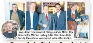  ?? ?? Links: Josef Ostermayer & Philipp Jelinek. Mitte: Alex Rinnerhofe­r, Michael Ludwig & Matthias Euler-rolle. Rechts: Rinnerhofe­r versemmelt seinen Bieranstic­h.