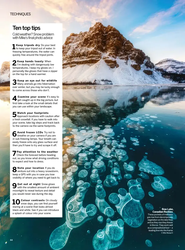  ?? © MIKE MEZEUL II ?? BOW LAKE, CANADIAN ROCKIES
These pockets of methane gas rise from decomposin­g vegetation on the lake floor, and as they rise they freeze
in the ice. They work well as a compositio­nal tool – a
leading line into the frame