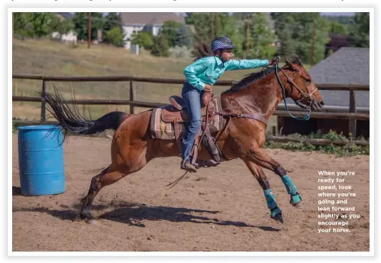  ??  ?? When you’re ready for speed, look where you’re going and lean forward slightly as you encourage your horse.