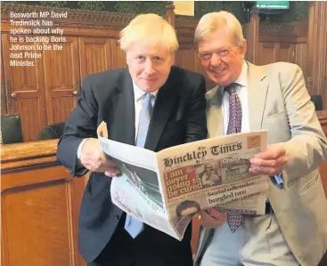  ??  ?? Bosworth MP David Tredinnick has spoken about why he is backing Boris Johnson to be the next Prime Minister.