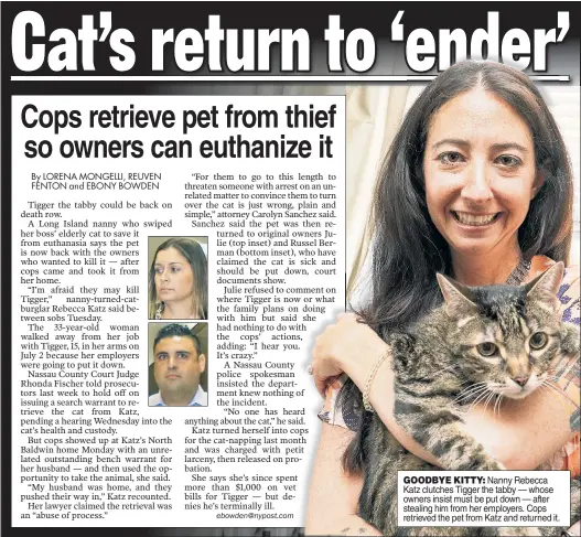  ??  ?? GOODBYE KITTY: Nanny Rebecca Katz clutches Tigger the tabby — whose owners insist must be put down — after stealing him from her employers. Cops retrieved the pet from Katz and returned it.