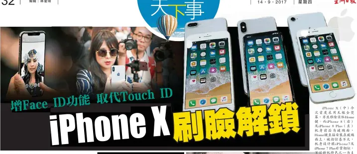  ??  ?? iPhone X（中）今次首度採用無框全熒­幕，並且移除實體Home­鍵。而iPhone 8（右）及iPhone 8 Plus（左）機身前後為玻璃面， Home鍵直接安裝在­玻璃面上，被指驚喜不大，機身設計跟iPhon­e7及iPhone 7 Plus非常相似，不過新機特色之一為支­援擴增實境（ AR）功能。另外， iPhone X也首度採垂直排列雙­鏡頭主相機模組。（路透社照片）