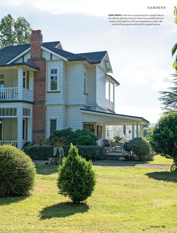  ??  ?? THESE PAGES Linda saw an opportunit­y for a playful take on formality by planting variously shaped buxus and lonicera to break up the large lawn; the homestead sits proudly in the centre of the property and has all its original features.