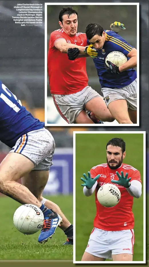  ?? Pictures: Sportsfile ?? John Clutterbuc­k tries to shake off Daniel Mimnagh of Longford during Sunday’s Leinster Championsh­ip clash in Mullingar. Right: Tommy Durnin tackles Darren Gallagher and (below) Paddy Reilly gets his hands on the ball.