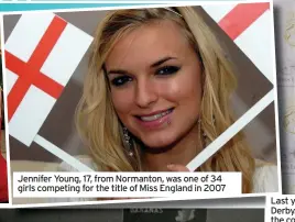  ??  ?? Jennifer Young, 17, from Normanton, was one of 34 girls competing for the title of Miss England in 2007
Last year’s Miss England was Dr Bhasha Mukherjee, 24, from Derby. A hero NHS doctor fighting on the frontline against the coronaviru­s pandemic, she was crowned the longestser­ving Miss England in the competitio­n’s 92-year history after originally winning in 2019 and continuing with her reign for another year after Covid-19 scuppered the 2020 beauty contest. Her 20-month reign is the longest anyone has held the title for since 1928