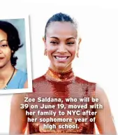  ??  ?? Zoe Saldana, who will be 39 on June 19, moved with her family to NYC after her sophomore year of high school.