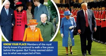  ??  ?? KNOW YOUR PLACE Members of the royal family know it’s protocol to walk a few paces behind the queen. But Trump seemed oblivious to what was expected of him.