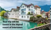  ??  ?? Your trip will be based in the Alpine resort of Interlaken