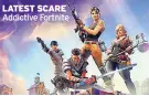  ??  ?? LATEST SCARE Addictive Fortnite