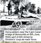  ??  ?? Horsa gliders near the Caen Canal bridge at Benouville on 8th June, 1944, part of 6th Airborne Division’s ‘coup de main’ force
