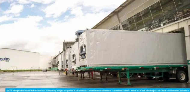  ??  ?? QUITO: Refrigerat­ion trucks that will serve as a temporary morgue are parked at the Centro de Convencion­es Bicentenar­io -a convention centre- where a 370-bed field hospital for COVID-19 coronaviru­s patients is being build in Quito. The number of coronaviru­s cases in Ecuador almost doubled to 22,000 following the processing of a testing backlog. — AFP