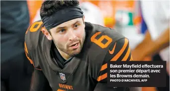  ?? PHOTO D’ARCHIVES, AFP ?? Baker Mayfield effectuera son premier départ avec les Browns demain.