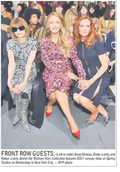  ??  ?? (Left to right) Anna Wintour, Blake Lively, and Robyn Lively attend the Michael Kors Collection Autumn 2017 runway show at Spring Studios on Wednesday in New York City. — AFP photo