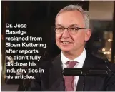  ?? GETTY IMAGES ?? Dr. Jose Baselga resigned from Sloan Kettering after reports he didn’t fully disclose his industry ties in his articles.