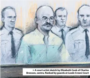  ??  ?? &gt; A court artist sketch by Elizabeth Cook of Charles Bronson, centre, flanked by guards at Leeds Crown Court