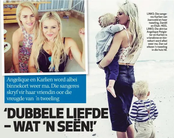  ??  ?? LINKS: Die sangeres Karlien van Jaarsveld en haar tweeling, Daniël en Eliah. HEEL LINKS: Die aktrise Angelique Potgieter en Karlien is vriendinne en binnekort word albei weer ma. Dan sal elkeen ’n tweeling in die huis hê.