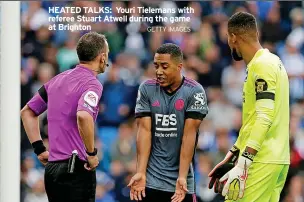  ?? GETTY IMAGES ?? HEATED TALKS: Youri Tielemans with referee Stuart Atwell during the game at Brighton