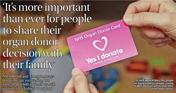  ?? ?? To mark World Kidney Day, people are being urged to consider a living kidney donation and to share their organ donor stories.