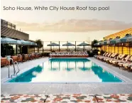  ??  ?? Soho House, White City House Roof top pool
