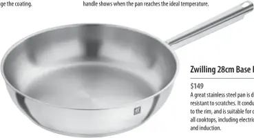  ??  ?? Stainless steel pans are another good option for the perfect sear, but this material is flavour-neutral. High-quality products can withstand high temperatur­es, which is perfect for frying, and high-grade stainless steel is very hygienic. You’ll need to add fat or oil to the pan and let it heat through before adding ingredient­s for cooking.