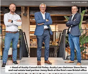  ?? HUW JOHN, CARDIFF ?? Head of Acuity Consult Ed Finley, Acuity Law chairman Steve Berry and real estate lead partner Jonny Beck at the firm’s new Bristol office