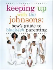  ?? KINGSWELL VIA AP ?? “Keeping Up With the Johnsons: Bow’s Guide to Black-ish Parenting,” by Rainbow Johnson.