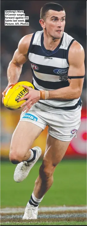  ?? Picture: AFL Photos ?? Geelong’s Mark O’Connor surges forward against the Saints last week.