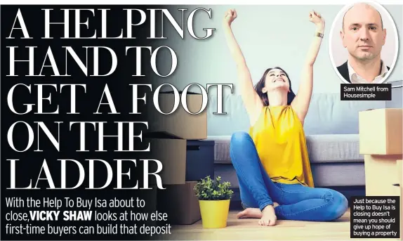  ??  ?? Sam Mitchell from Housesimpl­e
Just because the Help to Buy Isa is closing doesn’t mean you should give up hope of buying a property