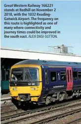  ?? ALEX DASI-SUTTON. ?? Great Western Railway 166221 stands at Redhill on November 2 2018, with the 1032 ReadingGat­wick Airport. The frequency on this route is highlighte­d as one of many where connectivi­ty and journey times could be improved in the south east.