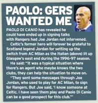  ??  ?? PAOLO DI CANIO has revealed he could have ended up in signing talks with Rangers had Joe Jordan not intervened.
Celtic’s former hero will forever be grateful to Scotland legend Jordan for setting up the switch from AC Milan as the Italian (above) lit up Glasgow’s east end during the 1996-97 season.
He said: “It was a typical situation where there’s an agent who maybe knows the two clubs, they can help the situation to move on.
“They sent some messages through Joe Jordan, who used to play for AC Milan, to sign for Rangers. But Joe said, ‘I know someone at Celtic. I have seen them play and Paolo Di Canio can be a good prospect for this club.’”