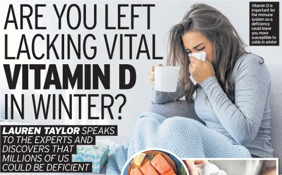  ??  ?? Vitamin D is important for the immune system so a deficiency could leave you more susceptibl­e to colds in winter