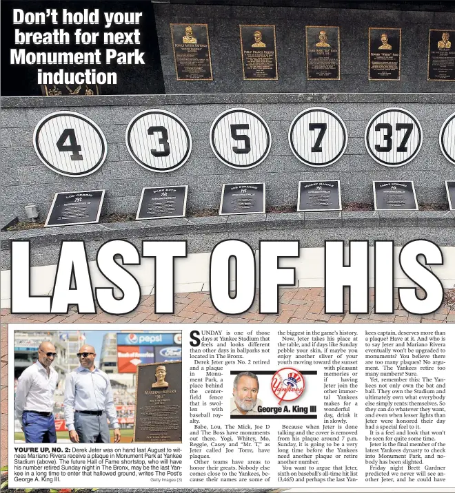  ?? Getty Images (3) ?? YOU’RE UP, NO. 2: Derek Jeter was on hand last August to witness Mariano Rivera receive a plaque in Monument Park at Yankee Stadium (above). The future Hall of Fame shortstop, who will have his number retired Sunday night in The Bronx, may be the last...