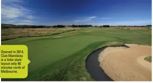  ??  ?? Opened in 2014, Club Mandalay is a links-style layout only 40 minutes north of Melbourne.