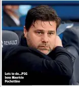  ??  ?? Lots to do…PSG boss Mauricio Pochettino