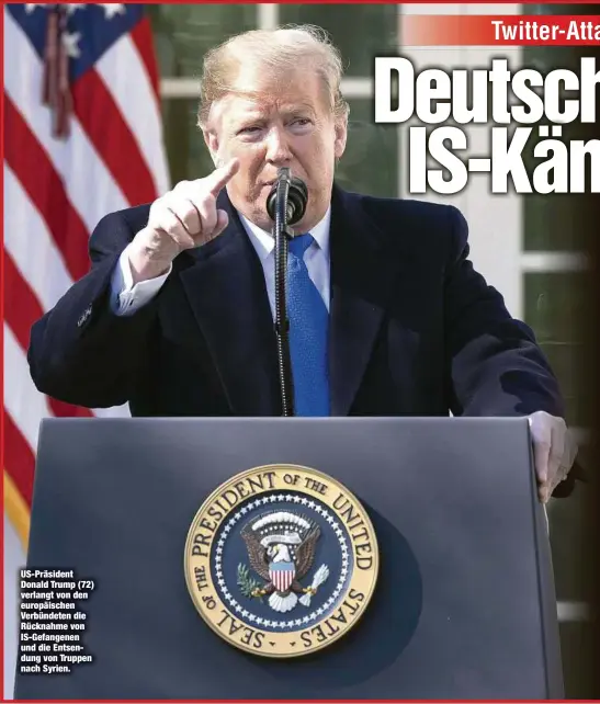  ??  ?? US-Präsident Donald Trump (72) verlangt von den europäisch­en Verbündete­n die Rücknahme von IS-Gefangenen und die Entsendung von Truppen nach Syrien.