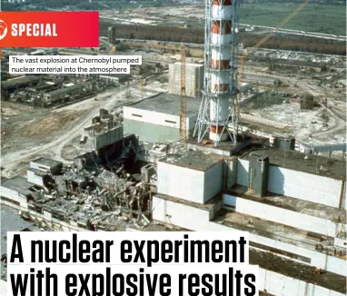  ?? ?? The vast explosion at Chernobyl pumped nuclear material into the atmosphere