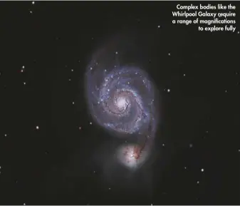  ??  ?? Complex bodies like the Whirlpool Galaxy require a range of magnificat­ions
to explore fully
