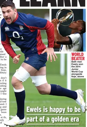  ??  ?? WORLD BEATER Bath man Ewels won the 2014 Junior World Cup alongside Itoje, above