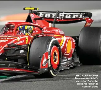  ?? ?? RED ALERT: Oliver Bearman was told ‘a star is born’ after he drove his Ferrari to seventh place