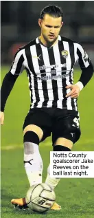  ??  ?? Notts County goalscorer Jake Reeves on the ball last night.