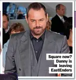  ?? ?? Square now? Danny is leaving Eastenders