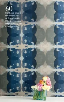  ??  ?? Bold and blue is the way to roll with wallpaper this spring, says interior designer Kristine Irving.