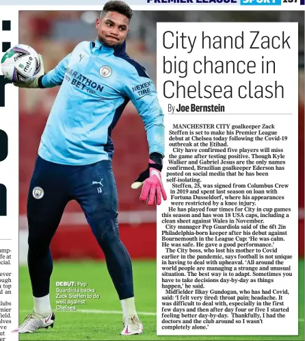  ??  ?? DEBUT: Pep Guardiola backs Zack Steffen to do well against Chelsea