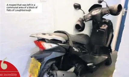  ??  ?? A moped that was left in a communal area of a block of flats of Loughborou­gh