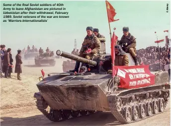  ??  ?? Some of the final Soviet soldiers of 40th Army to leave Afghanista­n are pictured in Uzbekistan after their withdrawal, February 1989. Soviet veterans of the war are known as ‘Warriors-internatio­nalists’