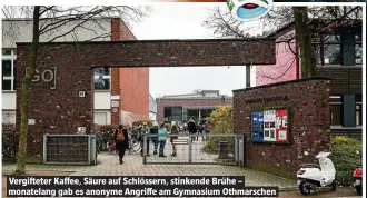  ??  ?? Vergiftete­r Kaffee, Säure auf Schlössern, stinkende Brühe – monatelang gab es anonyme Angriffe am Gymnasium Othmarsche­n