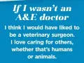  ??  ?? I think I would have liked to be a veterinary surgeon. I love caring for others, whether that’s humans or animals.